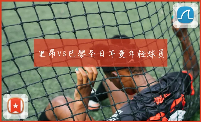 里昂vs巴黎圣日耳曼年轻球员