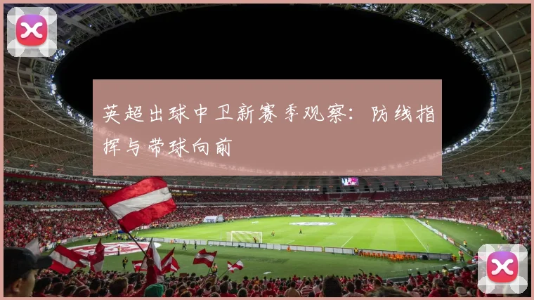 英超出球中卫新赛季观察：防线指挥与带球向前