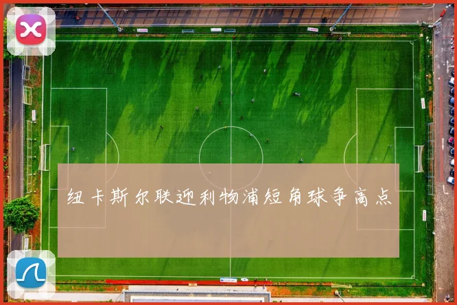 纽卡斯尔联迎利物浦短角球争高点