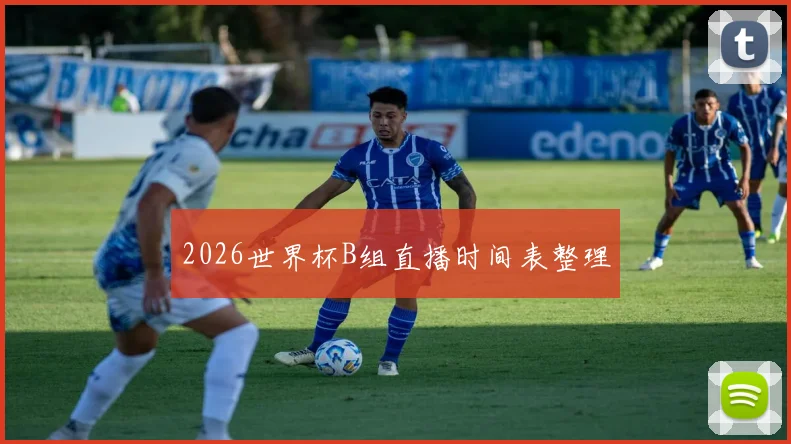2026世界杯B组直播时间表整理